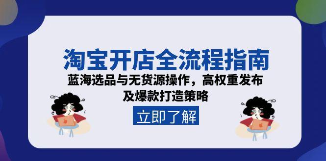 淘宝开店全流程指南，蓝海选品与无货源操作，高权重发布及爆款打造策略-聚创学社