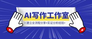 AI写作变现0-10,月入8W,AI写作工作室建立全流程分享+实证分析经验-优创圈