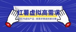 小红书虚拟产品 – 高需求赛道拆解合集-优创圈