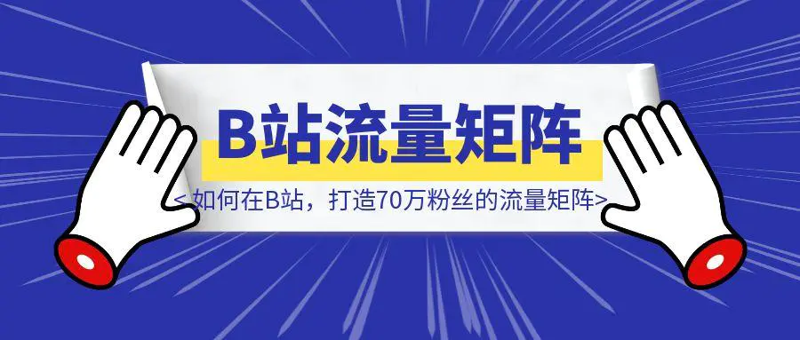图片[1]-如何在B站，打造70万粉丝的流量矩阵-伙伴笔记