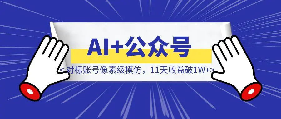 图片[1]-【AI+公众号+对标账号像素级模仿，11天收益破1W+】-附对话提示词-伙伴笔记