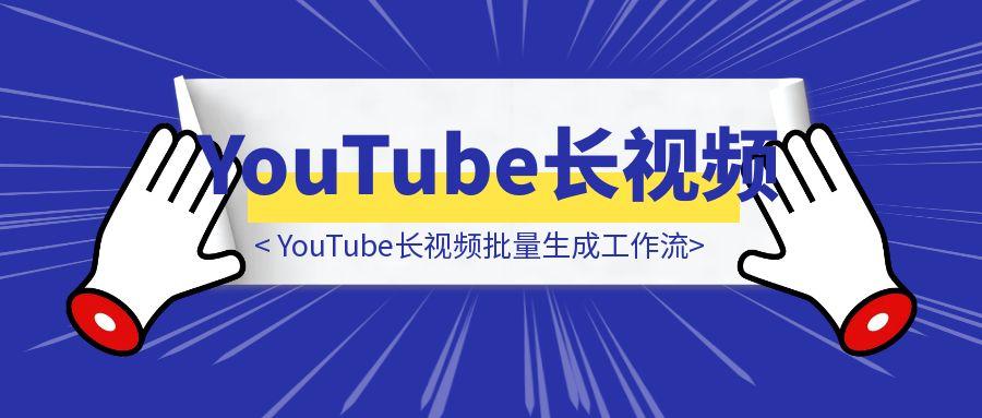 YouTube长视频批量生成工作流-胜创圈