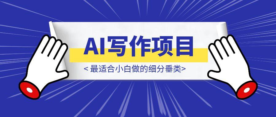 AI写作项目最适合小白做的细分垂类——降重降AIGC一条龙！-伙伴笔记