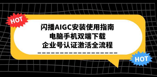 闪播AIGC安装使用指南，电脑手机双端下载，企业号认证激活全流程-胜创圈