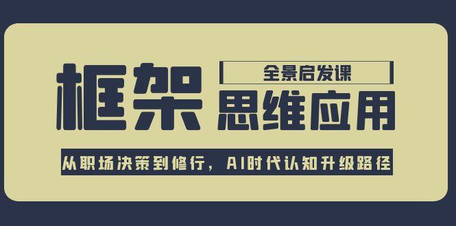 框架思维应用全景课，从职场决策到修行，AI时代认知升级路径-云创优业