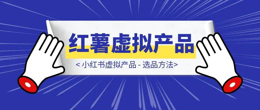 图片[1]-小红书虚拟产品 – 选品方法-云创优业
