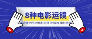 最近爆火的8种电影运镜 3秒掌握 电影质感飙升300%-优创圈