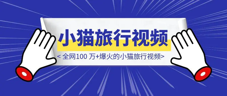 图片[1]-全网100 万+爆火的小猫旅行视频【保姆级教程】-优创圈