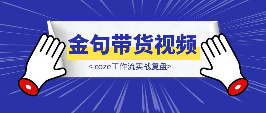 一分钟一条AI图书金句带货视频，coze工作流实战复盘-胜创圈