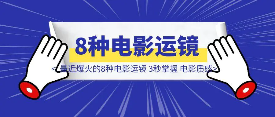 图片[1]-最近爆火的8种电影运镜 3秒掌握 电影质感飙升300%-取盛轻创