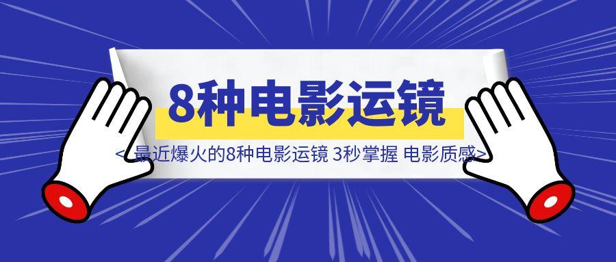 最近爆火的8种电影运镜 3秒掌握 电影质感飙升300%-胜创圈