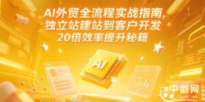 AI外贸全流程实战指南,独立站建站到客户开发,20倍效率提升秘籍-优创圈