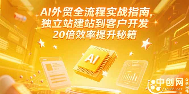 AI外贸全流程实战指南，独立站建站到客户开发，20倍效率提升秘籍(更新6月)-云创优业