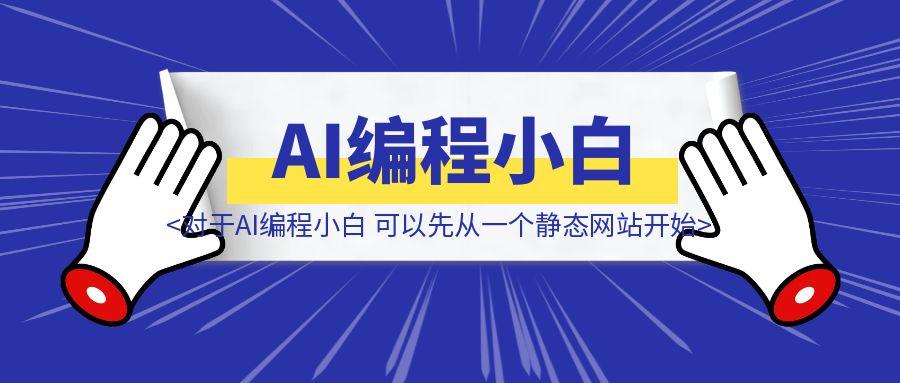 7000字详细拆解分享，对于AI编程小白，可以先从一个静态网站开始-云创优业