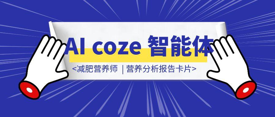 AI coze 智能体| 减肥营养师  | 营养分析报告卡片-云创优业