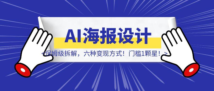 AI海报设计保姆级拆解，六种变现方式！门槛1颗星！-胜创圈