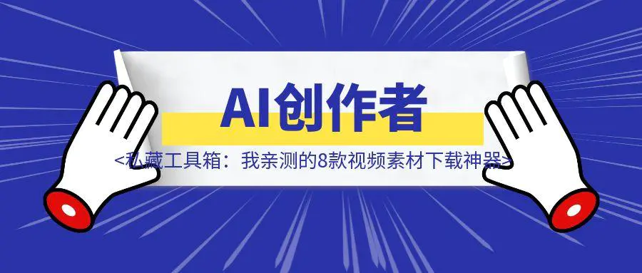 图片[1]-干货 | AI创作者的私藏工具箱：我亲测的8款视频素材下载神器，助你效率提升10倍-聚创学社