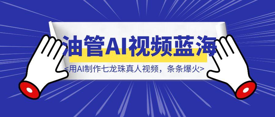 151个视频涨粉18万！用AI制作七龙珠真人视频，条条爆火，YouTube AI视频蓝海赛道（附教程）-云创优业
