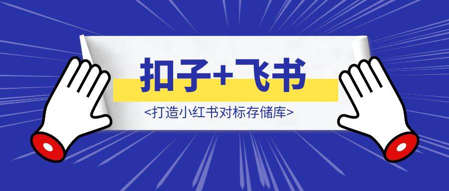超细教程带你入门扣子+飞书多维表格，打造小红书对标存储库-胜创圈
