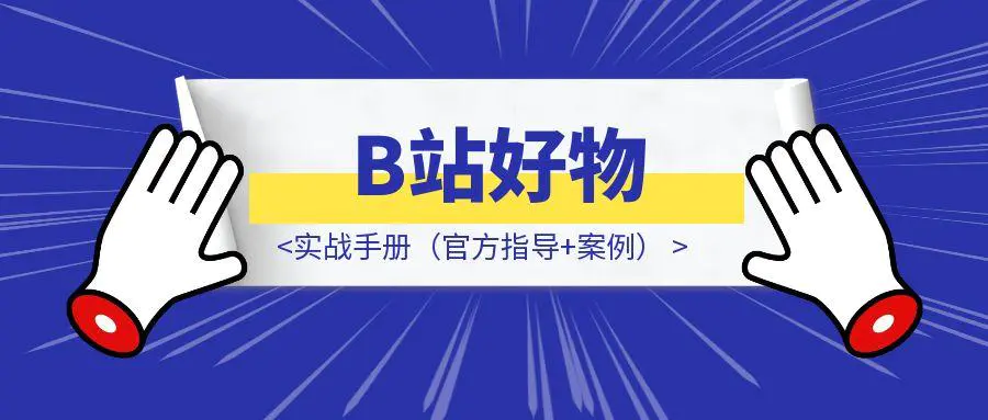 图片[1]-B站好物：实战手册（官方指导+案例）-优创圈