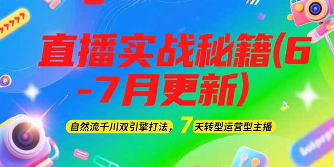 2025直播实战秘籍(6-7月更新)：自然流千川双引擎打法，7天转型运营型主播-优创圈
