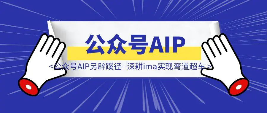 图片[1]-公众号AIP另辟蹊径–深耕ima实现弯道超车-轻创圈