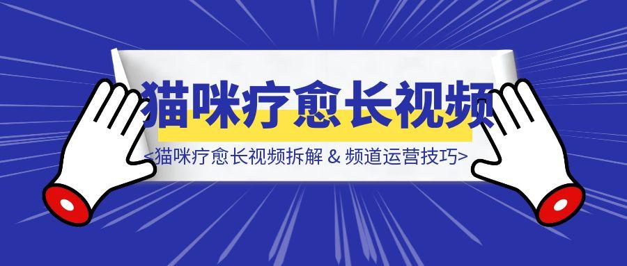 猫咪疗愈长视频拆解 & 频道运营技巧