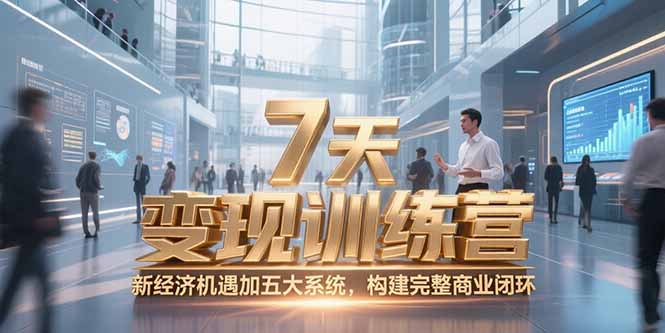 7天咨询师变现训练营，新经济机遇加五大系统，构建完整商业闭环-云创优业