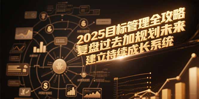 2025目标管理全攻略，复盘过去加规划未来，建立持续成长系统-轻创圈