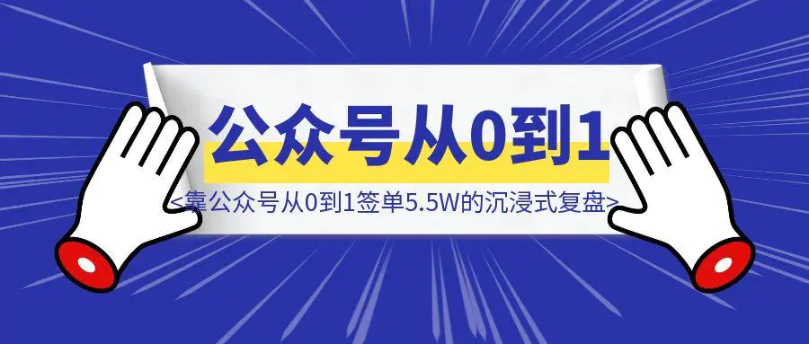 图片[1]-企培小白，靠公众号从0到1签单5.5W的沉浸式复盘-聚创学社