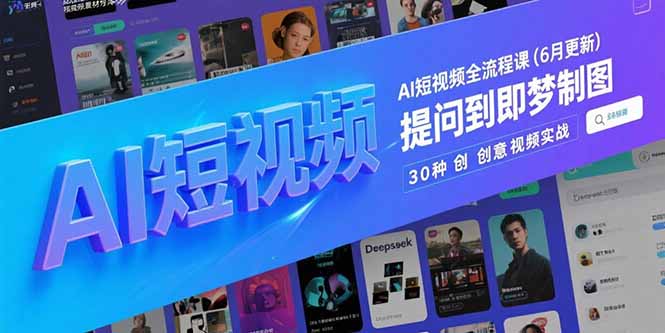 AI短视频全流程课(6月更新)，Deepseek提问到即梦制图，30种创意视频实战-胜创圈