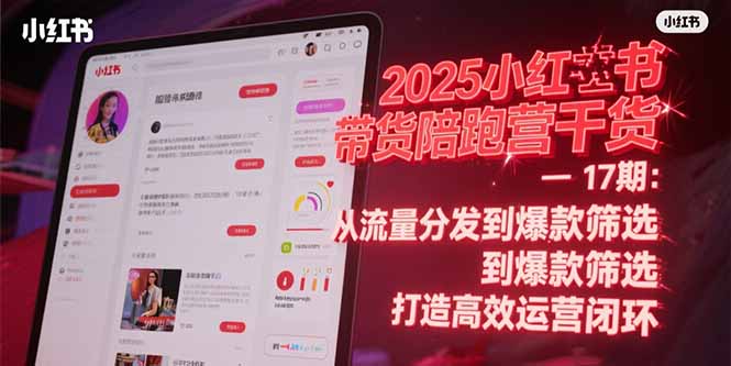 2025小红书带货陪跑营干货-17期：从流量分发到爆款筛选 打造高效运营闭环-轻创圈