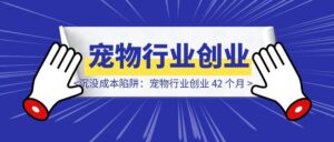 沉没成本陷阱：宠物行业创业 42 个月，明知方向错误为何难放手？-优创圈