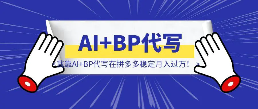 图片[1]-砸碎铁饭碗后，我靠AI+BP代写在拼多多稳定月入过万！深度复盘-铭创学社