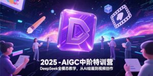 2025-AIGC中阶特训营，DeepSeek全模态教学，从AI绘画到视频创作-优创圈