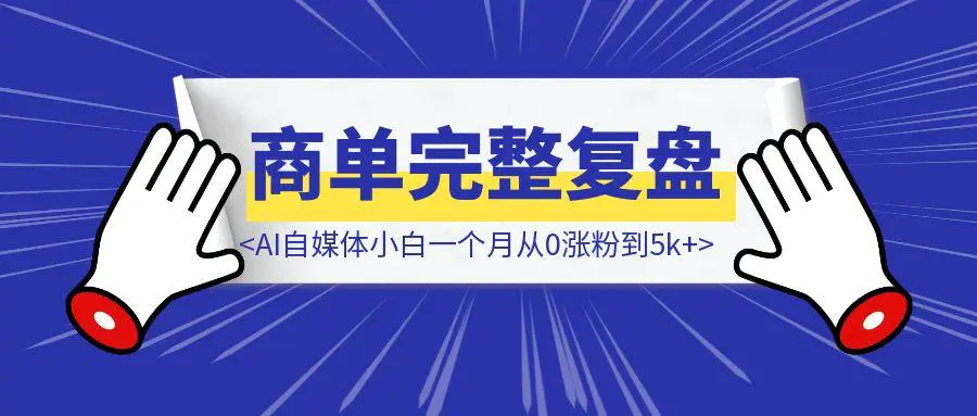 图片[1]-AI自媒体小白一个月从0涨粉到5k+，并接到2.5k商单完整复盘-胜创圈