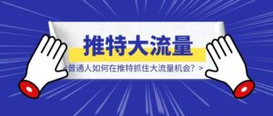 普通人如何在推特抓住大流量机会？-优创圈