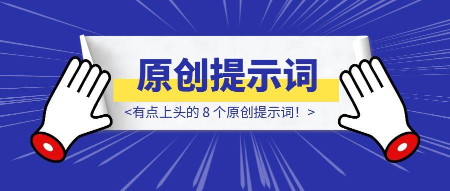 有点上头的 8 个原创提示词！-清创圈