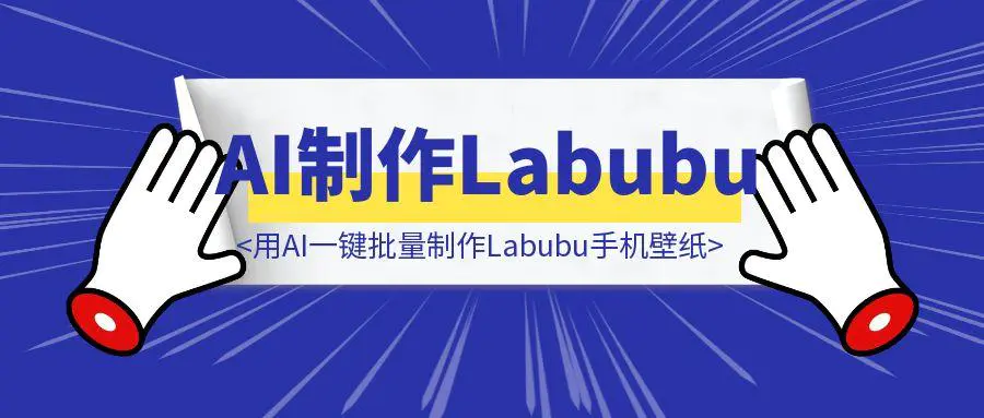 图片[1]-用AI一键批量制作Labubu手机壁纸，手搓一个Agent！-威虎科创