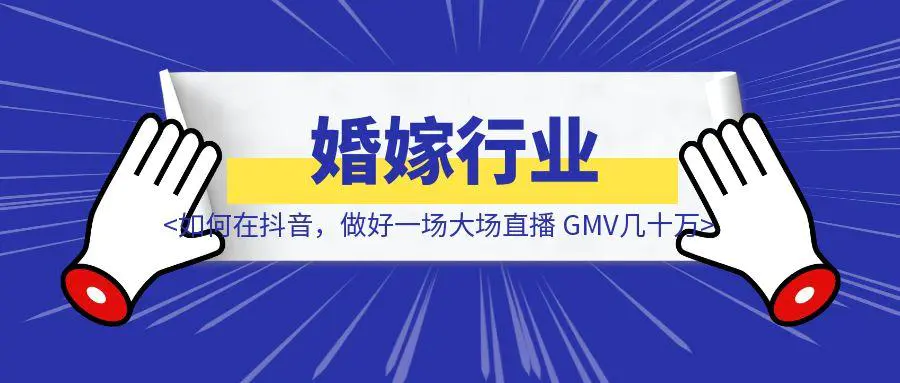 图片[1]-婚嫁行业如何在抖音，做好一场大场直播 GMV几十万+————抖音大场直播模型-取盛轻创
