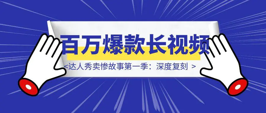 图片[1]-达人秀卖惨故事第一季：深度复刻，打造你的第一个百万爆款长视频