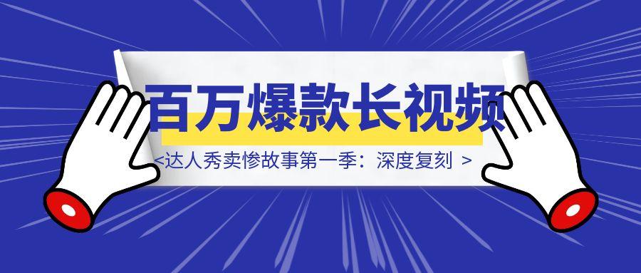 达人秀卖惨故事第一季：深度复刻，打造你的第一个百万爆款长视频-伙伴笔记