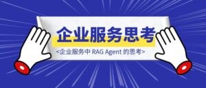 企业服务中 RAG Agent 的思考-优创圈