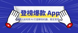 不离职、不烧钱,一个人从 0 经验到登榜爆款 App!普通人如何用 AI 打造赚钱机器、稳定变现?-优创圈