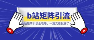 b站矩阵引流全攻略，一篇文章就够了-优创圈