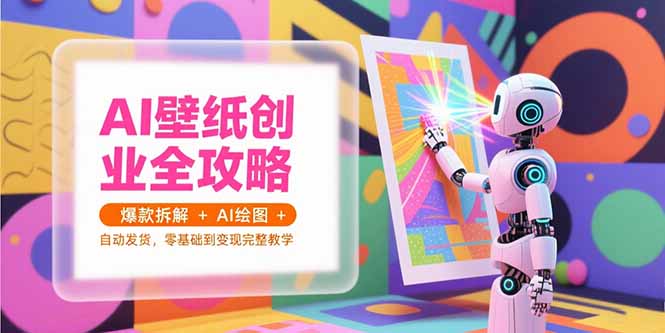 AI壁纸创业全攻略，爆款拆解+AI绘图+自动发货，零基础到变现完整教学-铭创学社