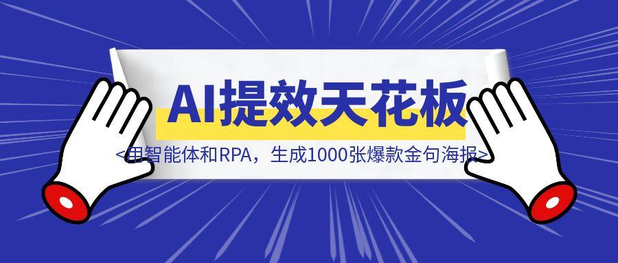 AI提效天花板！用智能体和RPA，批量生成1000张爆款金句海报-云创优业