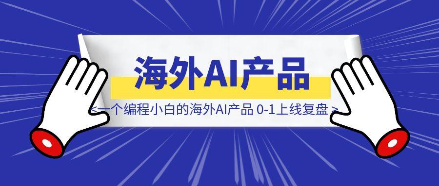 7天时间，一个编程小白的海外AI产品 0-1上线复盘-威虎科创