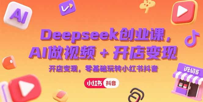 Deepseek创业课，AI做视频+开店变现，零基础玩转小红书抖音-胜创圈