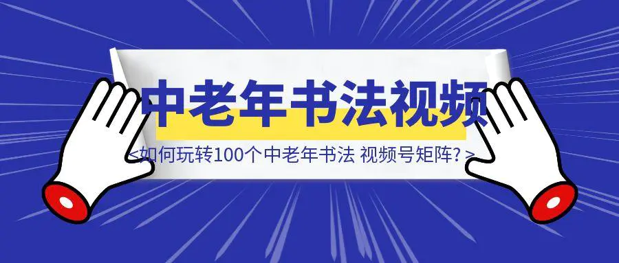 图片[1]-一个人，一套自动化流程，如何玩转100个中老年书法 视频号矩阵?-聚创学社
